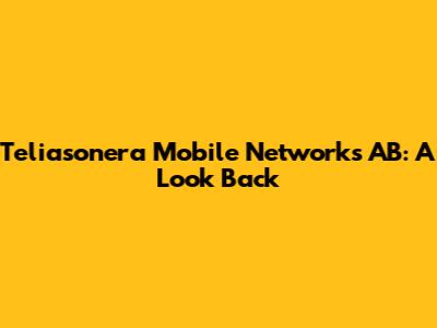 Teliasonera Mobile Networks AB: A Look Back