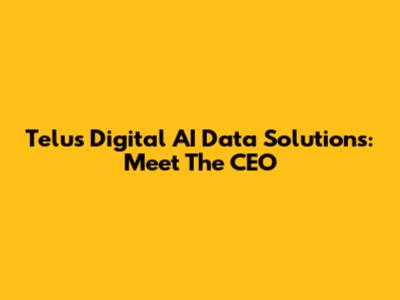 Telus Digital AI Data Solutions: Meet The CEO