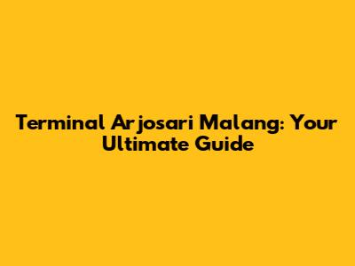 Terminal Arjosari Malang: Your Ultimate Guide