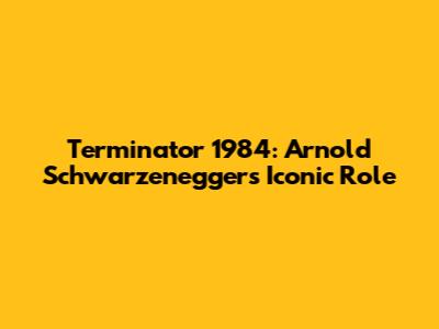 Terminator 1984: Arnold Schwarzenegger's Iconic Role