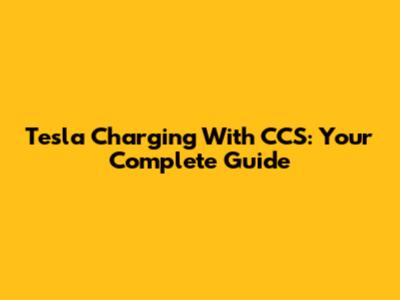 Tesla Charging With CCS: Your Complete Guide