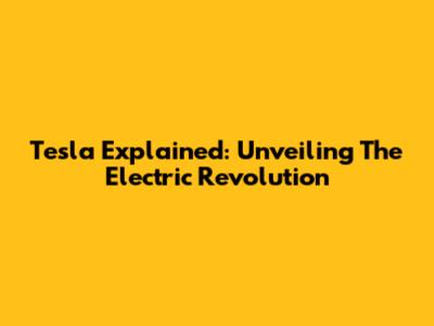 Tesla Explained: Unveiling The Electric Revolution