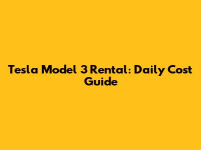 Tesla Model 3 Rental: Daily Cost Guide