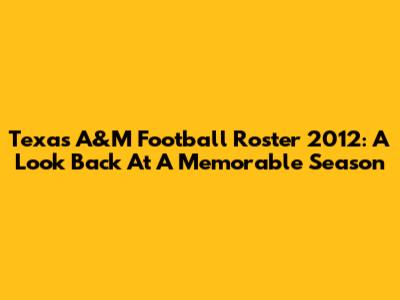 Texas A&M Football Roster 2012: A Look Back At A Memorable Season