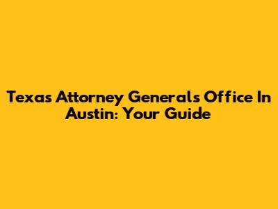 Texas Attorney General's Office In Austin: Your Guide