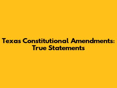 Texas Constitutional Amendments: True Statements
