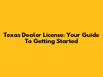 Texas Dealer License: Your Guide To Getting Started