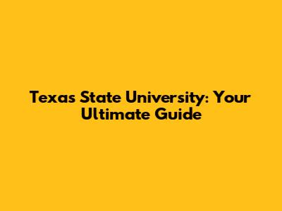 Texas State University: Your Ultimate Guide
