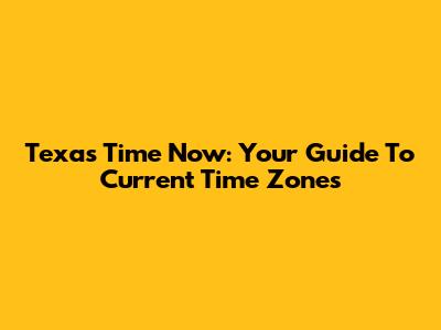 Texas Time Now: Your Guide To Current Time Zones