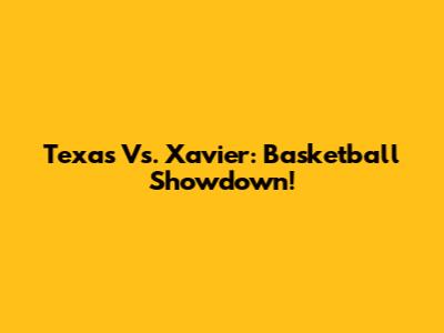Texas Vs. Xavier: Basketball Showdown!