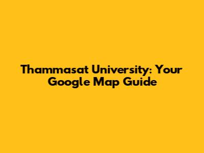 Thammasat University: Your Google Map Guide