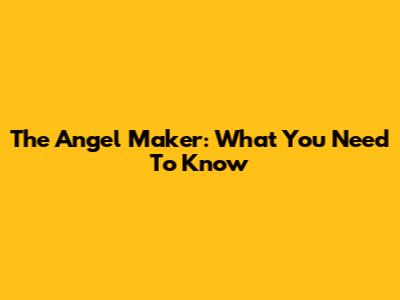 The Angel Maker: What You Need To Know