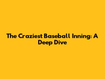 The Craziest Baseball Inning: A Deep Dive