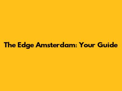The Edge Amsterdam: Your Guide