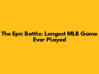 The Epic Battle: Longest MLB Game Ever Played