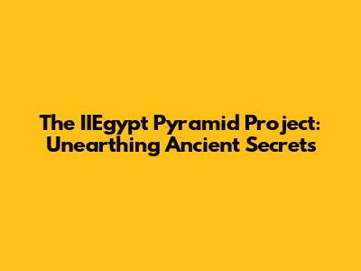 The IIEgypt Pyramid Project: Unearthing Ancient Secrets
