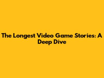 The Longest Video Game Stories: A Deep Dive