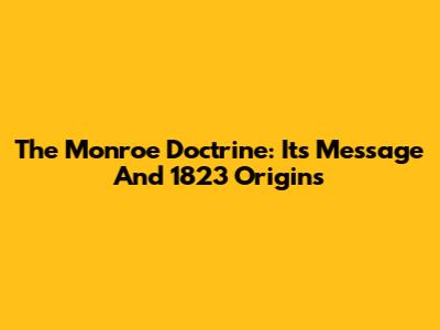 The Monroe Doctrine: Its Message And 1823 Origins