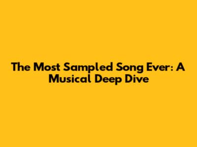 The Most Sampled Song Ever: A Musical Deep Dive