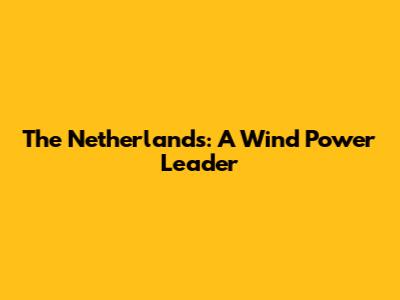The Netherlands: A Wind Power Leader
