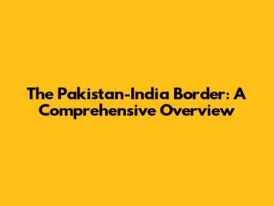 The Pakistan-India Border: A Comprehensive Overview