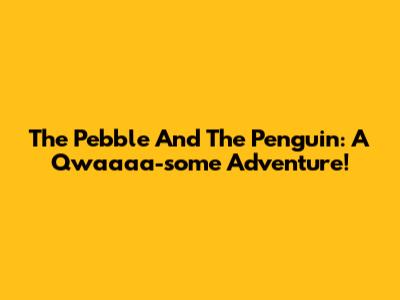 The Pebble And The Penguin: A Qwaaaa-some Adventure!