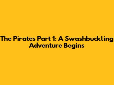 The Pirates Part 1: A Swashbuckling Adventure Begins