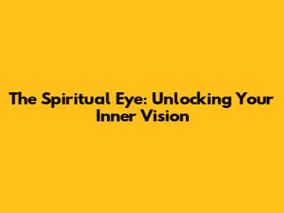 The Spiritual Eye: Unlocking Your Inner Vision
