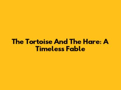 The Tortoise And The Hare: A Timeless Fable