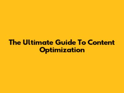 The Ultimate Guide To Content Optimization