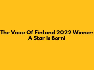 The Voice Of Finland 2022 Winner: A Star Is Born!