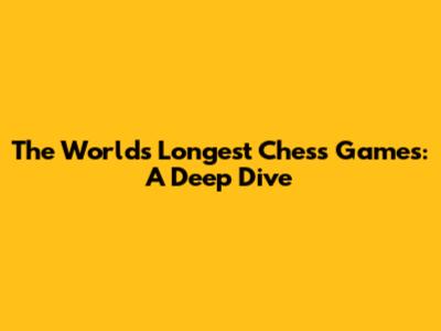 The World's Longest Chess Games: A Deep Dive
