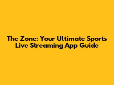 The Zone: Your Ultimate Sports Live Streaming App Guide