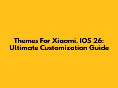 Themes For Xiaomi, IOS 26: Ultimate Customization Guide