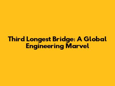 Third Longest Bridge: A Global Engineering Marvel