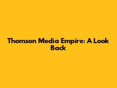 Thomson Media Empire: A Look Back