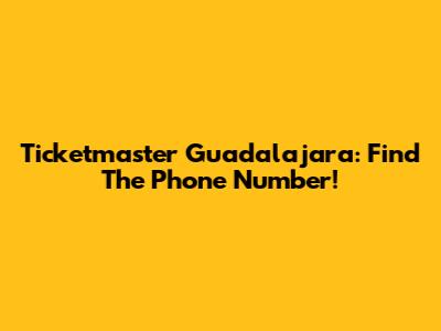 Ticketmaster Guadalajara: Find The Phone Number!