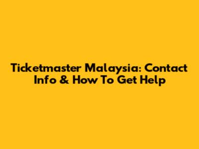 Ticketmaster Malaysia: Contact Info & How To Get Help