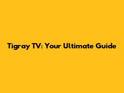 Tigray TV: Your Ultimate Guide