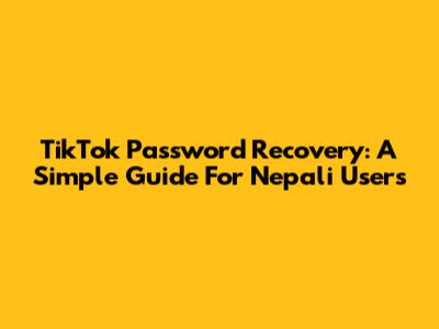 TikTok Password Recovery: A Simple Guide For Nepali Users