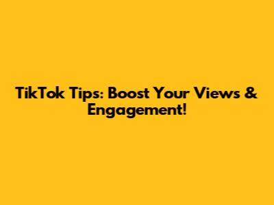 TikTok Tips: Boost Your Views & Engagement!