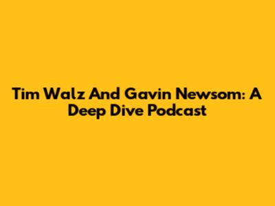 Tim Walz And Gavin Newsom: A Deep Dive Podcast