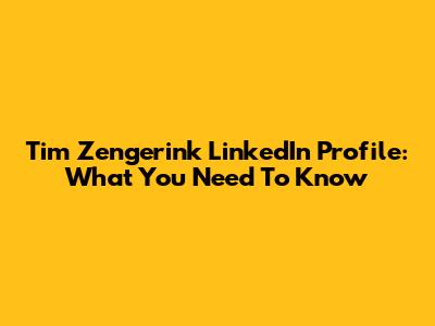 Tim Zengerink LinkedIn Profile: What You Need To Know