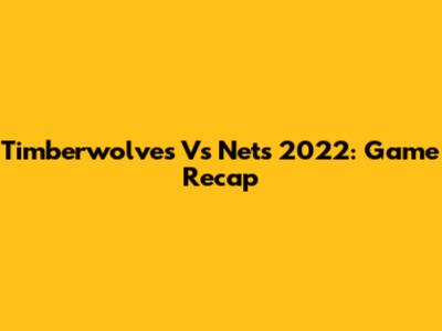 Timberwolves Vs Nets 2022: Game Recap