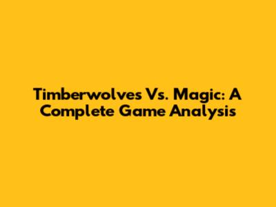 Timberwolves Vs. Magic: A Complete Game Analysis