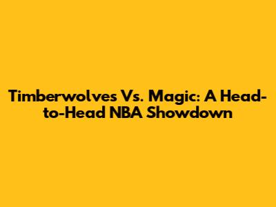 Timberwolves Vs. Magic: A Head-to-Head NBA Showdown