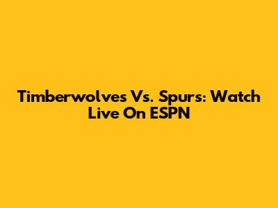Timberwolves Vs. Spurs: Watch Live On ESPN