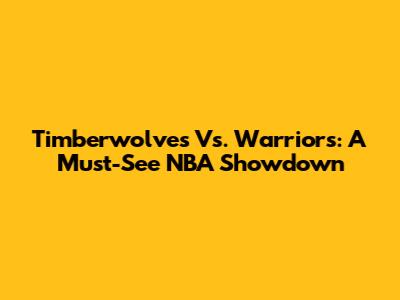 Timberwolves Vs. Warriors: A Must-See NBA Showdown