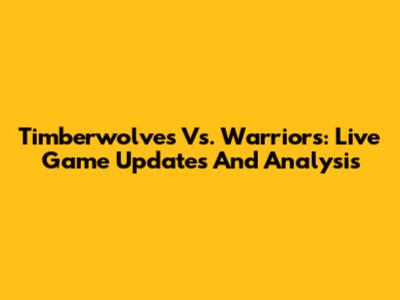 Timberwolves Vs. Warriors: Live Game Updates And Analysis
