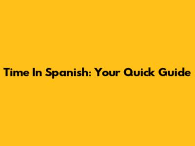 Time In Spanish: Your Quick Guide